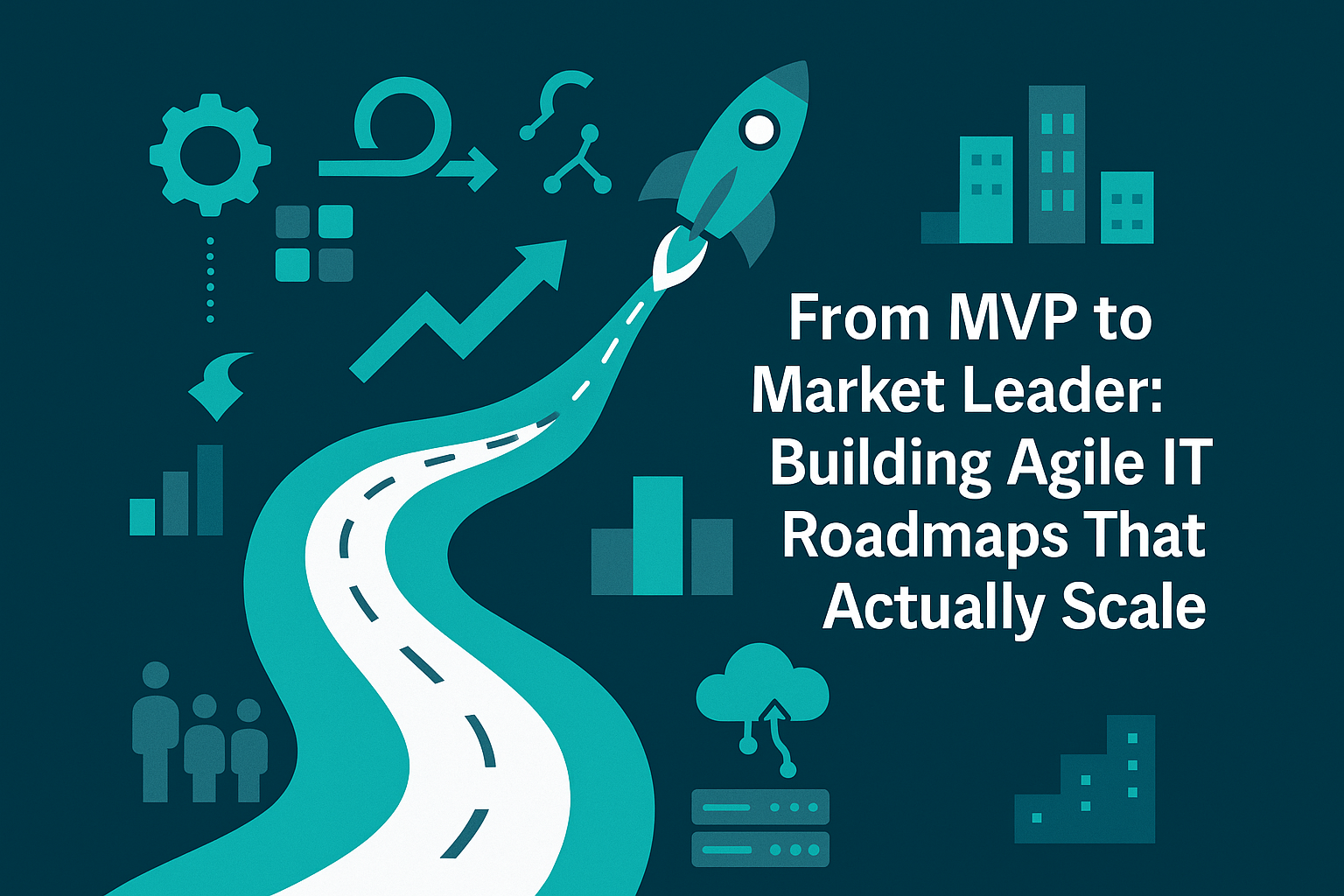 From MVP to Market Leader: Building Agile IT Roadmaps That Actually Scale